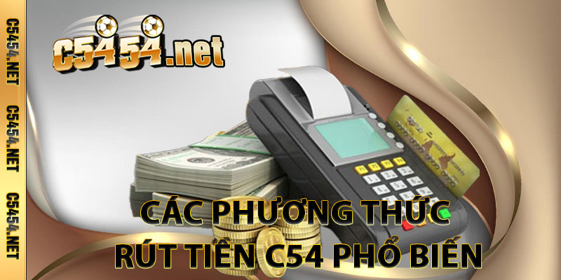 Các Phương Thức Rút Tiền C54 Phổ Biến