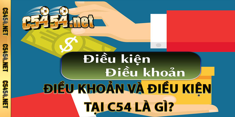 Điều Khoản và Điều Kiện Tại C54 Là Gì?