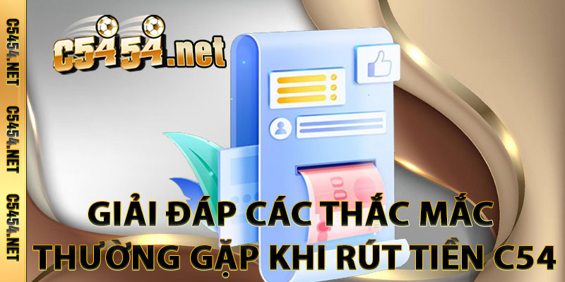 Giải Đáp Các Thắc Mắc Thường Gặp Khi Rút Tiền C54