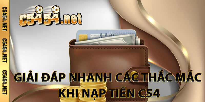 Giải Đáp Nhanh Các Thắc Mắc Khi Nạp Tiền C54