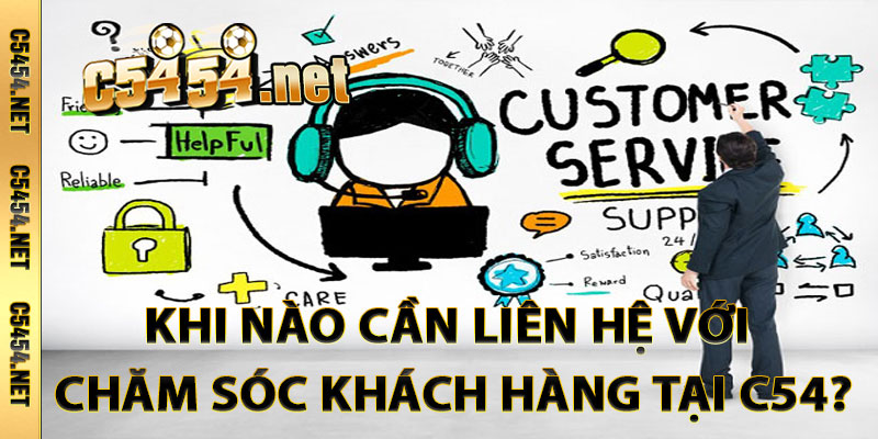 Khi Nào Cần Liên Hệ Với Chăm Sóc Khách Hàng Tại C54?